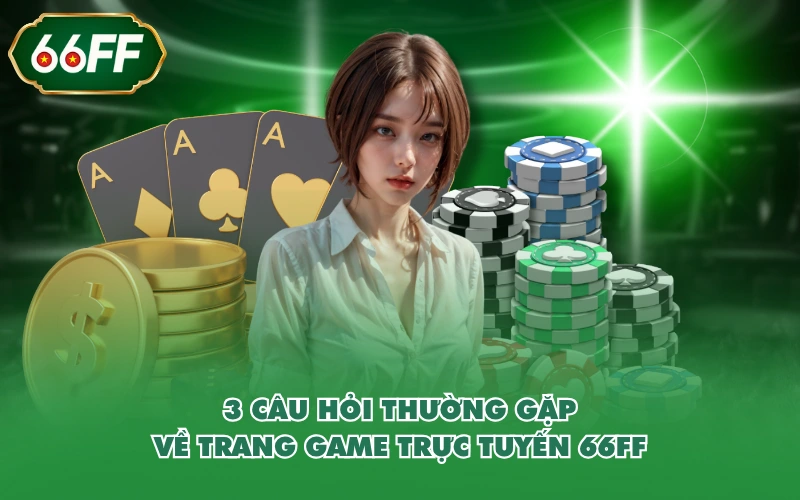 Trang Chủ 11 3 câu hỏi thường gặp về trang game trực tuyến 66FF