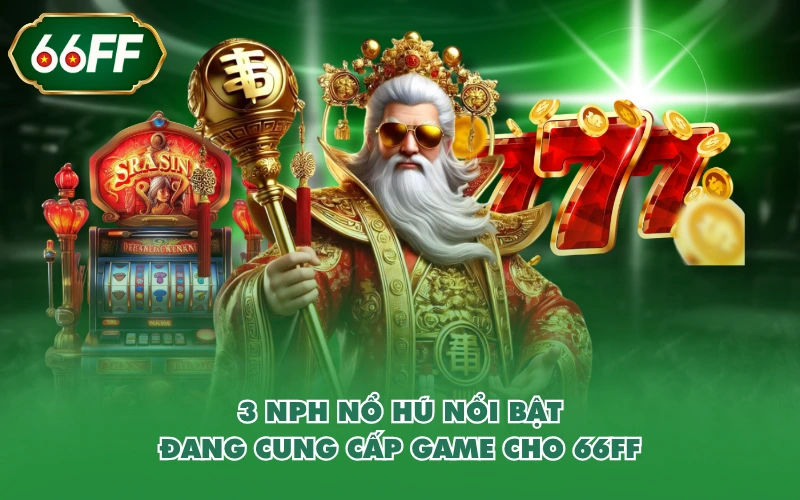 Nổ hũ 2 3 NPH nổ hũ nổi bật đang cung cấp game cho 66FF