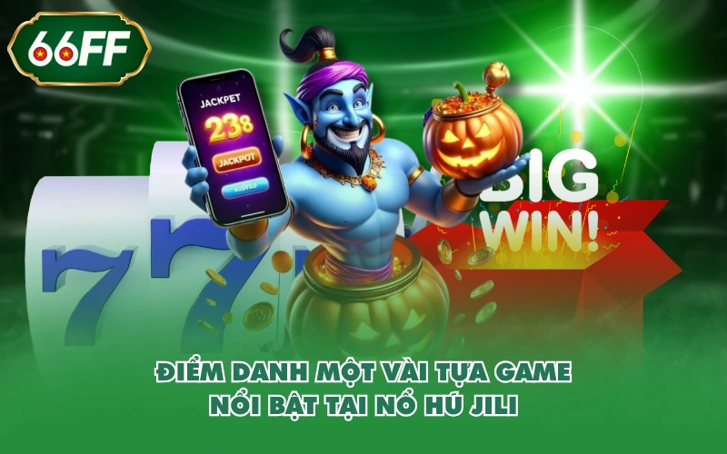 Nổ Hũ JILI - Khám Phá Sảnh Chơi Slot Hiện Đại, Đẳng Cấp 5 Điểm danh một vài tựa game nổi bật tại nổ hũ JILI