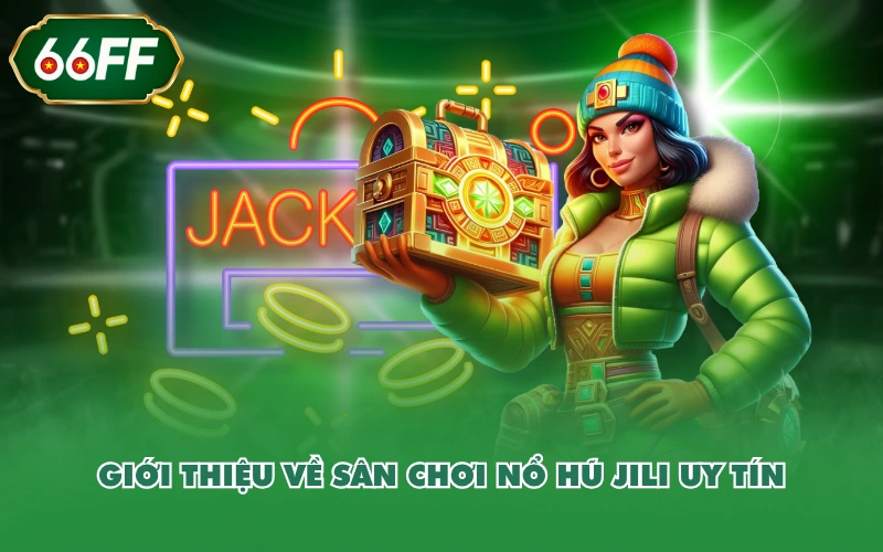 Nổ Hũ JILI - Khám Phá Sảnh Chơi Slot Hiện Đại, Đẳng Cấp 2 Giới thiệu về sân chơi nổ hũ JILI uy tín