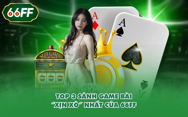 Game Bài 2 TOP 3 sảnh game bài “xịn xò” nhất của 66FF