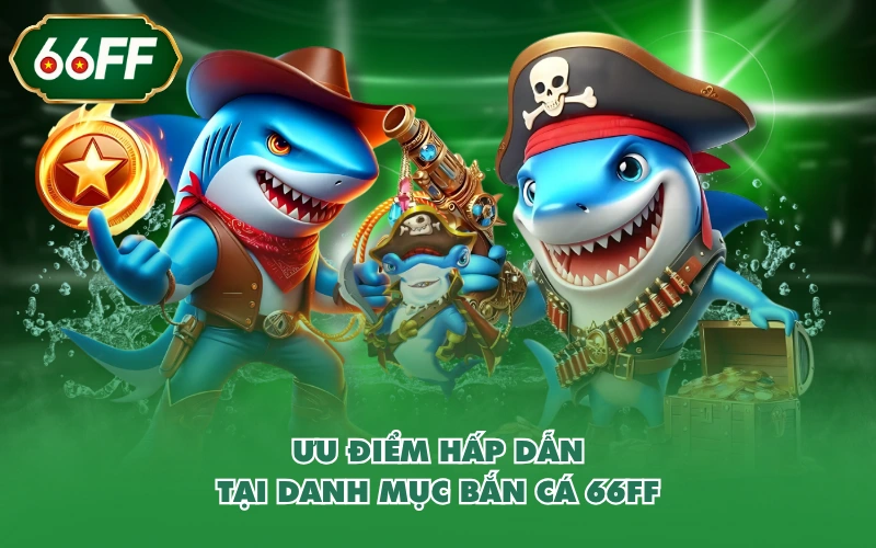 Bắn cá 1 Ưu điểm hấp dẫn tại danh mục bắn cá 66FF